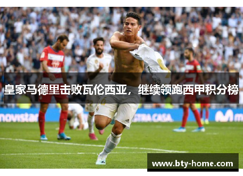 皇家马德里击败瓦伦西亚，继续领跑西甲积分榜