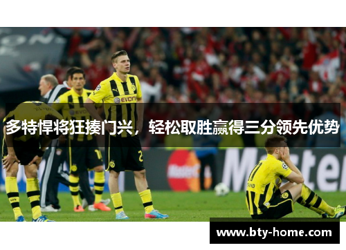 多特悍将狂揍门兴，轻松取胜赢得三分领先优势