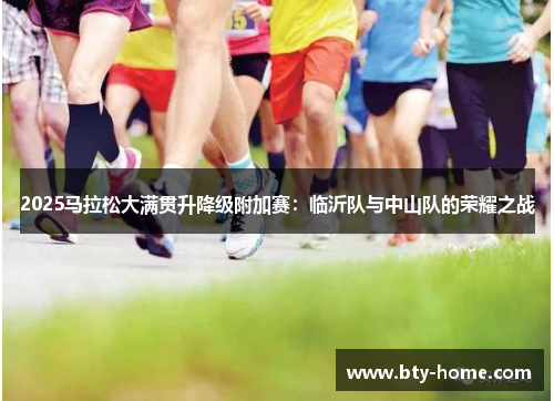 2025马拉松大满贯升降级附加赛：临沂队与中山队的荣耀之战