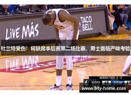 杜兰特受伤！将缺席季后赛第二场比赛，勇士面临严峻考验