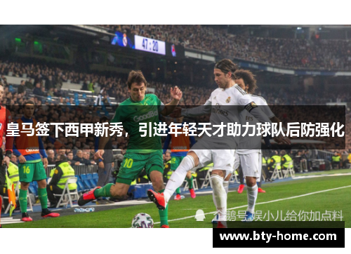 皇马签下西甲新秀，引进年轻天才助力球队后防强化