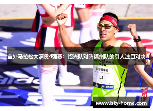室外马拉松大满贯4强赛：绍兴队对阵福州队的引人注目对决
