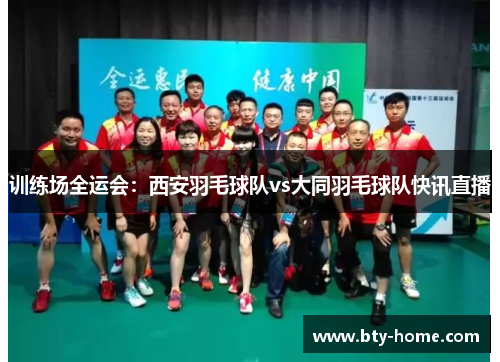 训练场全运会：西安羽毛球队vs大同羽毛球队快讯直播