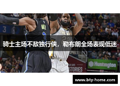 骑士主场不敌独行侠，勒布朗全场表现低迷