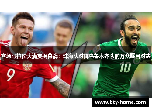 客场马拉松大满贯揭幕战：珠海队对阵乌鲁木齐队的万众瞩目对决