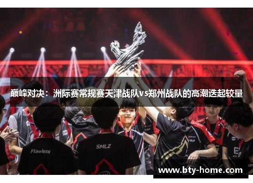 巅峰对决：洲际赛常规赛天津战队vs郑州战队的高潮迭起较量
